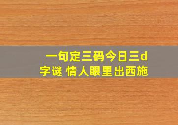 一句定三码今日三d字谜 情人眼里出西施